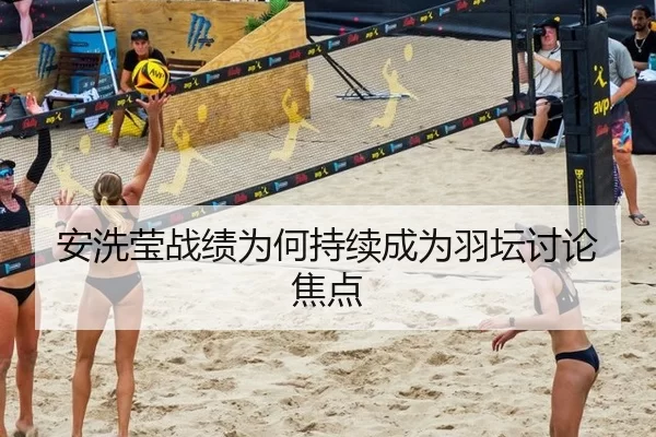 安洗莹战绩为何持续成为羽坛讨论焦点