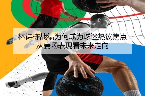 林诗栋战绩为何成为球迷热议焦点 从赛场表现看未来走向